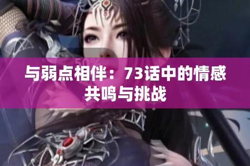 与弱点相伴：73话中的情感共鸣与挑战