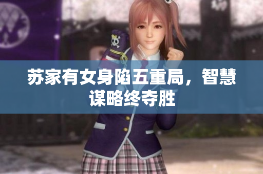 苏家有女身陷五重局，智慧谋略终夺胜