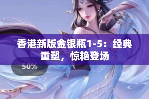 香港新版金银瓶1-5：经典重塑，惊艳登场