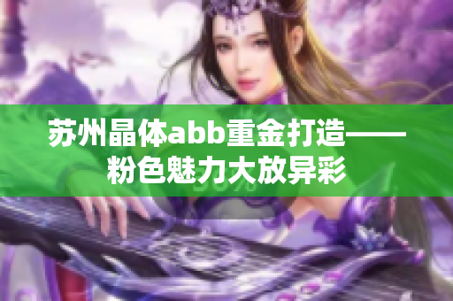 苏州晶体abb重金打造——粉色魅力大放异彩