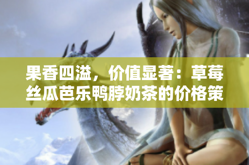 果香四溢，价值显著：草莓丝瓜芭乐鸭脖奶茶的价格策略大揭秘
