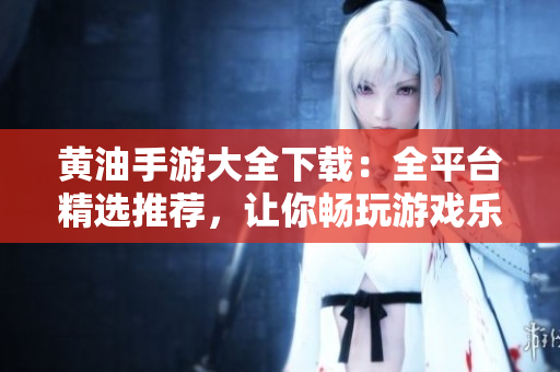 黄油手游大全下载：全平台精选推荐，让你畅玩游戏乐趣