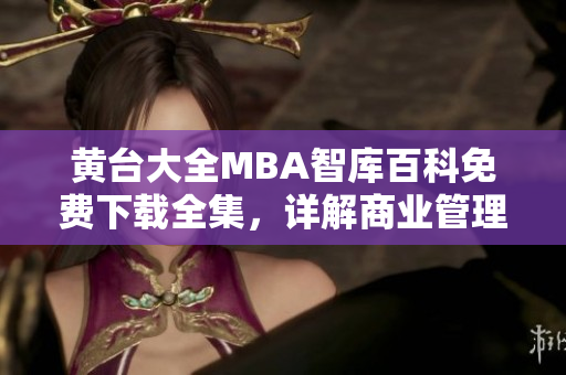 黄台大全MBA智库百科免费下载全集，详解商业管理精髓