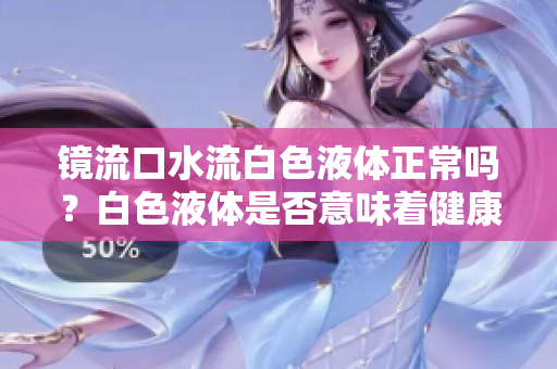 镜流口水流白色液体正常吗？白色液体是否意味着健康问题？