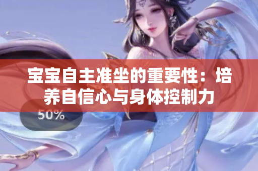 宝宝自主准坐的重要性：培养自信心与身体控制力