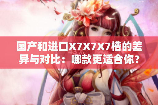 国产和进口X7X7X7槽的差异与对比：哪款更适合你？