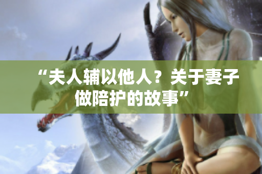“夫人辅以他人？关于妻子做陪护的故事”