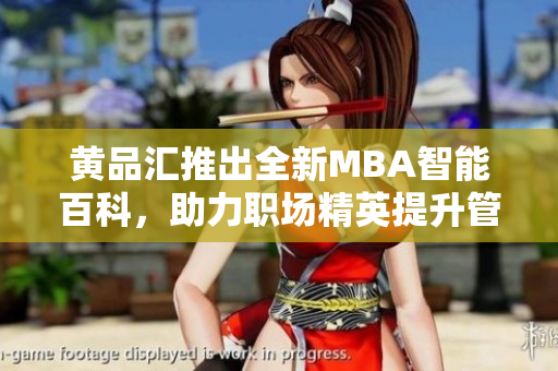 黄品汇推出全新MBA智能百科，助力职场精英提升管理技能