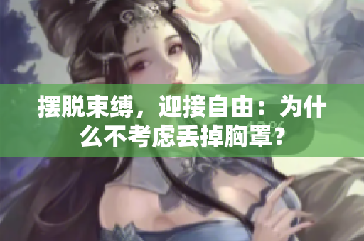 摆脱束缚，迎接自由：为什么不考虑丢掉胸罩？