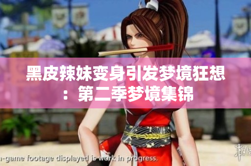 黑皮辣妹变身引发梦境狂想：第二季梦境集锦
