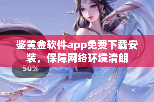 鉴黄金软件app免费下载安装，保障网络环境清朗
