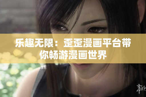 乐趣无限：歪歪漫画平台带你畅游漫画世界