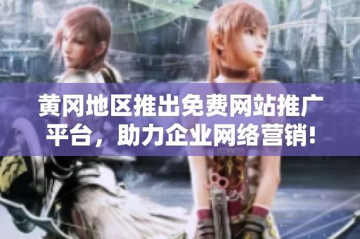 黄冈地区推出免费网站推广平台，助力企业网络营销!