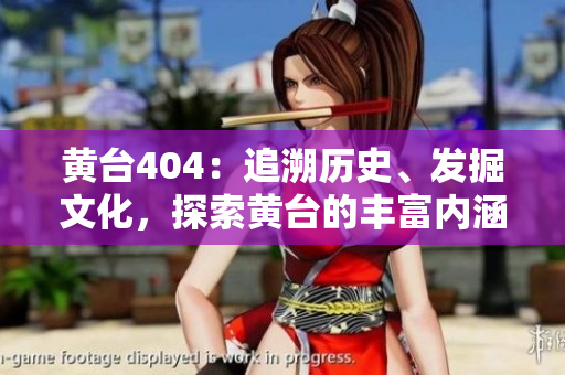 黄台404：追溯历史、发掘文化，探索黄台的丰富内涵