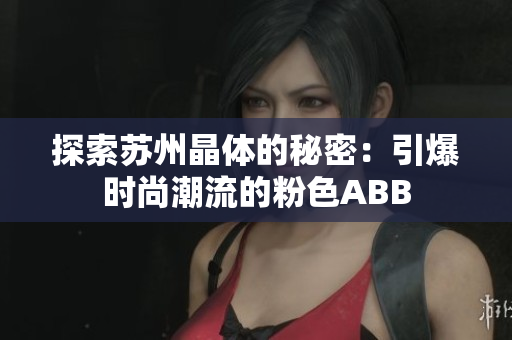 探索苏州晶体的秘密：引爆时尚潮流的粉色ABB