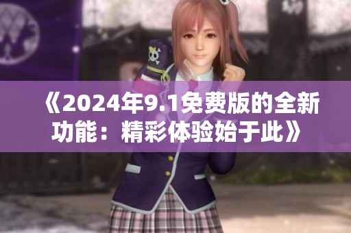 《2024年9.1免费版的全新功能：精彩体验始于此》