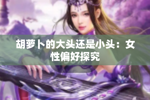 胡萝卜的大头还是小头：女性偏好探究