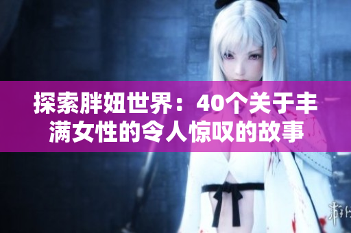 探索胖妞世界：40个关于丰满女性的令人惊叹的故事