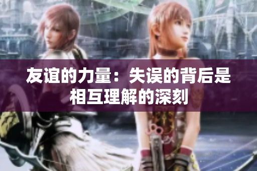 友谊的力量：失误的背后是相互理解的深刻