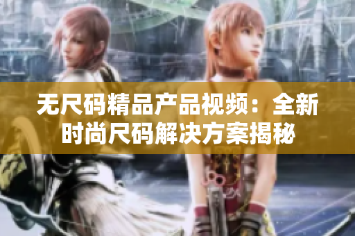 无尺码精品产品视频：全新时尚尺码解决方案揭秘