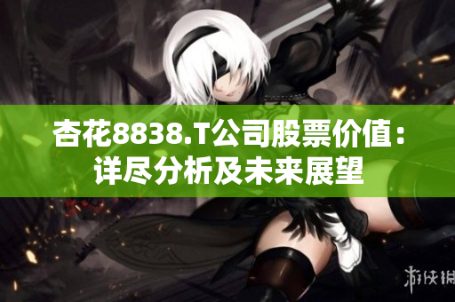 杏花8838.T公司股票价值：详尽分析及未来展望