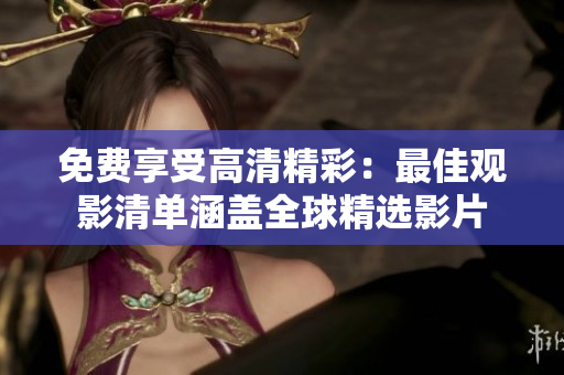 免费享受高清精彩：最佳观影清单涵盖全球精选影片