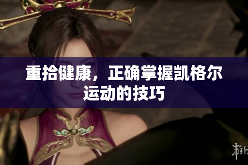 重拾健康，正确掌握凯格尔运动的技巧