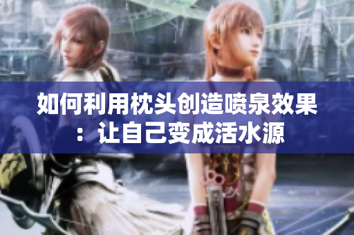 如何利用枕头创造喷泉效果：让自己变成活水源