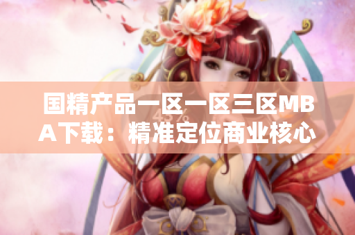 国精产品一区一区三区MBA下载：精准定位商业核心，助力管理者成功展望