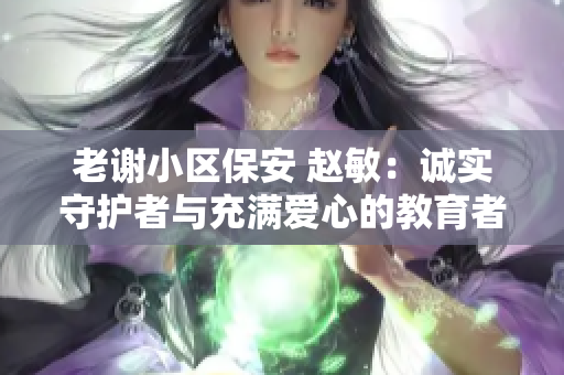 老谢小区保安 赵敏：诚实守护者与充满爱心的教育者