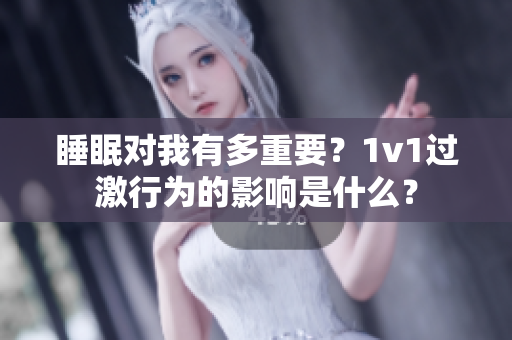 睡眠对我有多重要？1v1过激行为的影响是什么？
