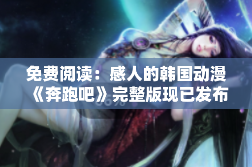 免费阅读：感人的韩国动漫《奔跑吧》完整版现已发布