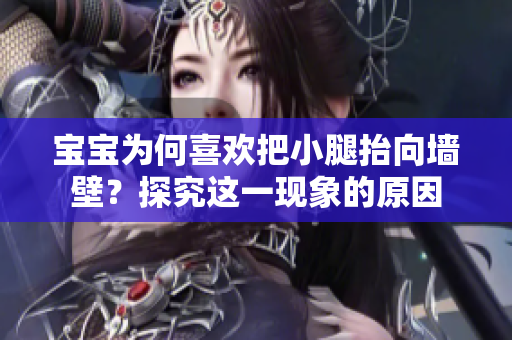 宝宝为何喜欢把小腿抬向墙壁？探究这一现象的原因