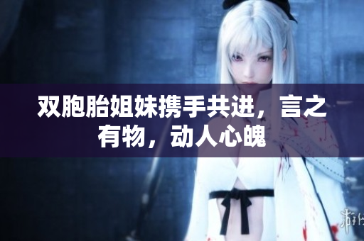 双胞胎姐妹携手共进，言之有物，动人心魄