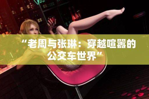 “老周与张琳：穿越喧嚣的公交车世界”