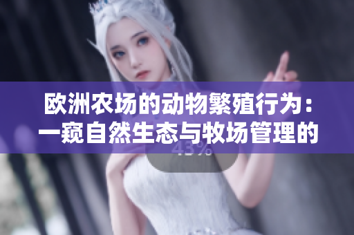 欧洲农场的动物繁殖行为：一窥自然生态与牧场管理的交织