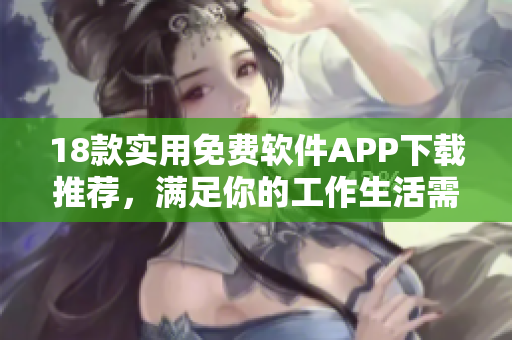 18款实用免费软件APP下载推荐，满足你的工作生活需求