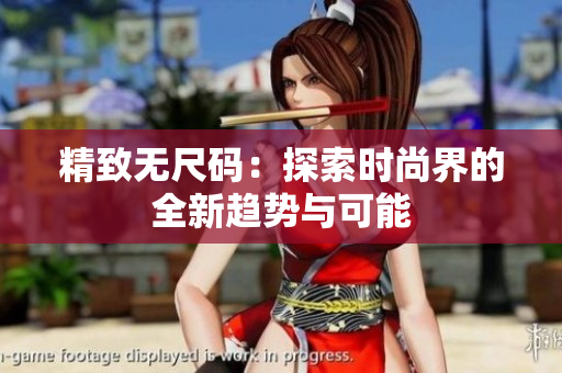 精致无尺码：探索时尚界的全新趋势与可能
