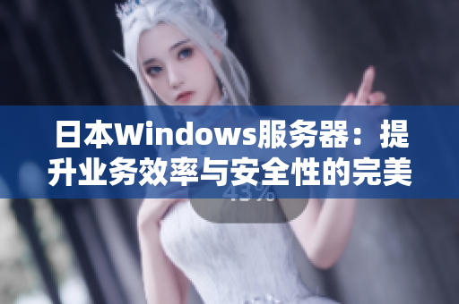 日本Windows服务器：提升业务效率与安全性的完美选择