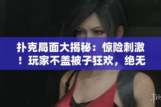扑克局面大揭秘：惊险刺激！玩家不盖被子狂欢，绝无冷场！