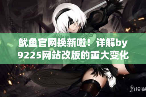 鱿鱼官网换新啦！详解by9225网站改版的重大变化