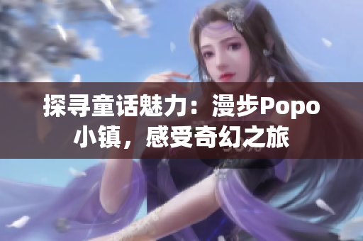 探寻童话魅力：漫步Popo小镇，感受奇幻之旅