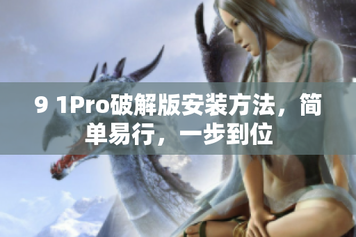 9 1Pro破解版安装方法，简单易行，一步到位