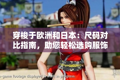 穿梭于欧洲和日本：尺码对比指南，助您轻松选购服饰