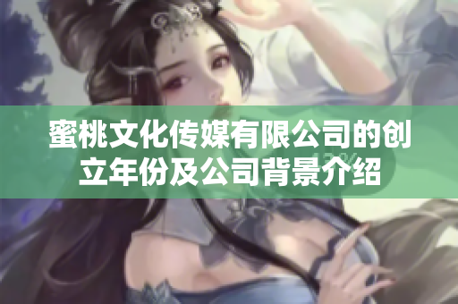 蜜桃文化传媒有限公司的创立年份及公司背景介绍