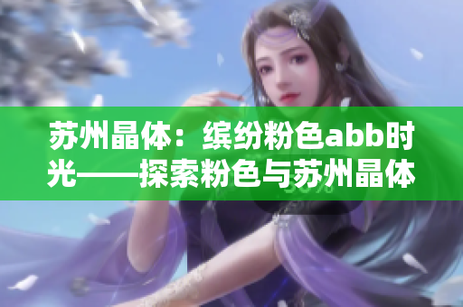苏州晶体：缤纷粉色abb时光——探索粉色与苏州晶体的奇幻碰撞