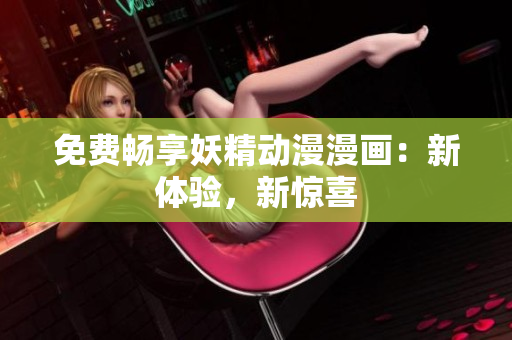 免费畅享妖精动漫漫画：新体验，新惊喜