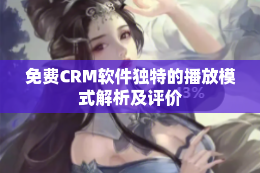 免费CRM软件独特的播放模式解析及评价