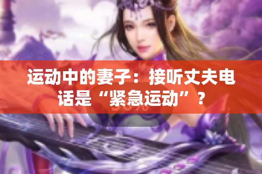 运动中的妻子：接听丈夫电话是“紧急运动”？
