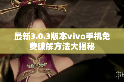 最新3.0.3版本vivo手机免费破解方法大揭秘